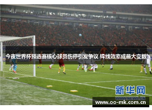 今夜世界杯预选赛核心球员伤停引发争议 锋线效率成最大变数
