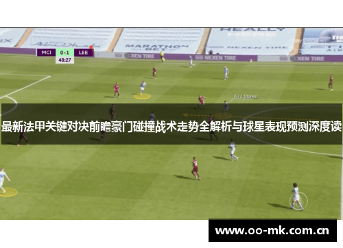 最新法甲关键对决前瞻豪门碰撞战术走势全解析与球星表现预测深度读