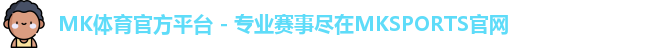 MK体育官方平台 - 专业赛事尽在MKSPORTS官网
